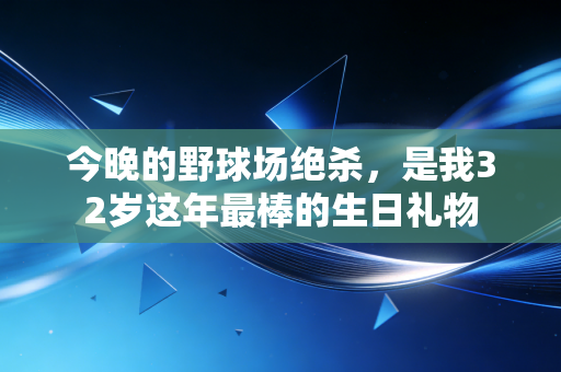 今晚的野球场绝杀，是我32岁这年最棒的生日礼物