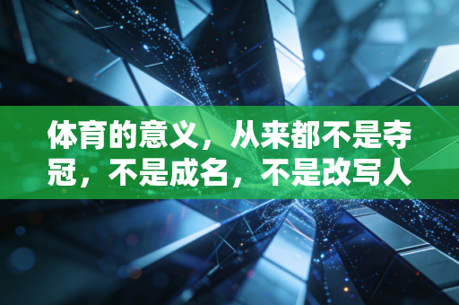 体育的意义,从来都不是夺冠,不是成名,不是改写人生 体育的意义,从来都不是夺冠,不是成名,不是改写人生