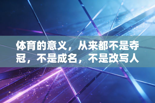 体育的意义，从来都不是夺冠，不是成名，不是改写人生