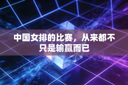 中国女排的比赛，从来都不只是输赢而已