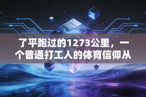 了平跑过的1273公里，一个普通打工人的体育信仰从来不是拿冠军