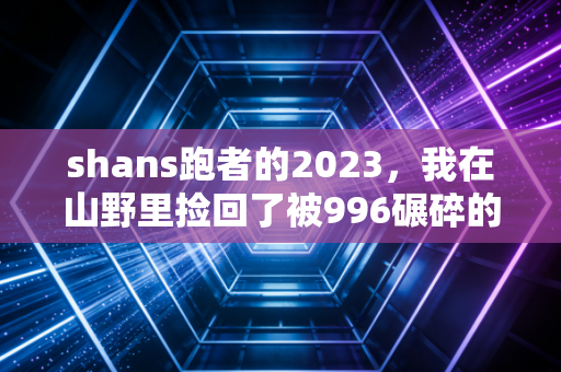 shans跑者的2023，我在山野里捡回了被996碾碎的生活