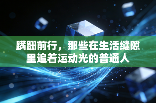 蹒跚前行,那些在生活缝隙里追着运动光的普通人 蹒跚前行,那些在生活缝隙里追着运动光的普通人