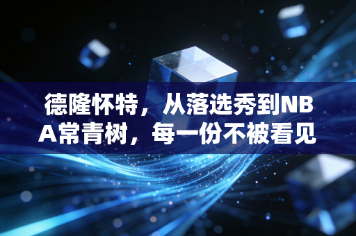 德隆怀特,从落选秀到NBA常青树,每一份不被看见的努力都算数 德隆怀特,从落选秀到NBA常青树,每一份不被看见的努力都算数