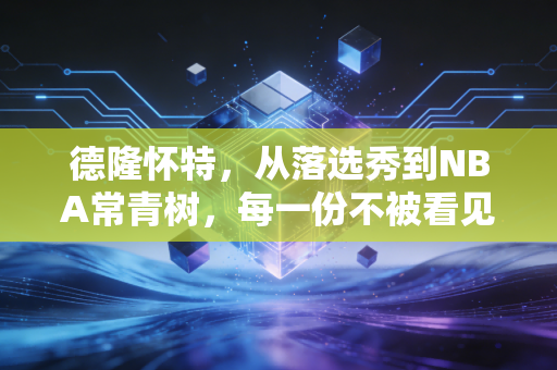 德隆怀特，从落选秀到NBA常青树，每一份不被看见的努力都算数