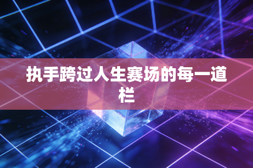 执手跨过人生赛场的每一道栏 执手跨过人生赛场的每一道栏