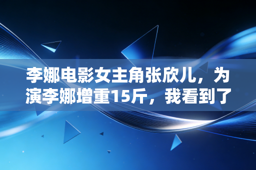 李娜电影女主角张欣儿,为演李娜增重15斤,我看到了冠军光环下最普通的女人 李娜电影女主角张欣儿,为演李娜增重15斤,我看到了冠军光环下最普通的女人