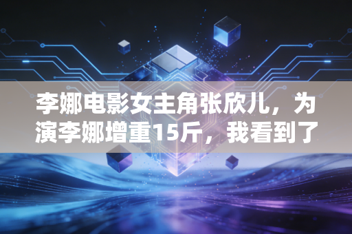 李娜电影女主角张欣儿，为演李娜增重15斤，我看到了冠军光环下最普通的女人