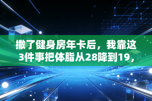 撒了健身房年卡后，我靠这3件事把体脂从28降到19，还赚回了3倍学费