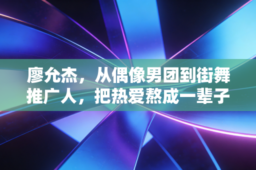 廖允杰，从偶像男团到街舞推广人，把热爱熬成一辈子的体育事业