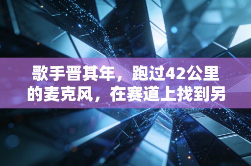 歌手晋其年,跑过42公里的麦克风,在赛道上找到另一种唱歌的底气 歌手晋其年,跑过42公里的麦克风,在赛道上找到另一种唱歌的底气