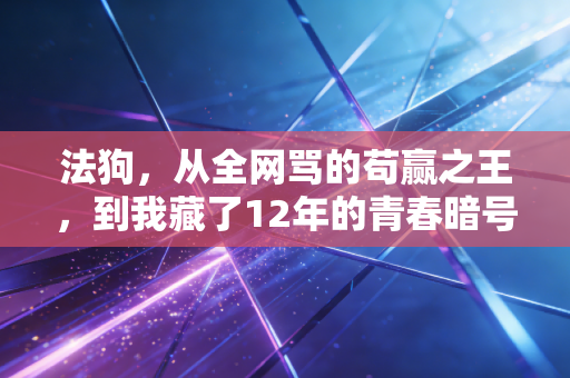 法狗,从全网骂的苟赢之王,到我藏了12年的青春暗号 法狗,从全网骂的苟赢之王,到我藏了12年的青春暗号