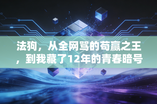 法狗，从全网骂的苟赢之王，到我藏了12年的青春暗号