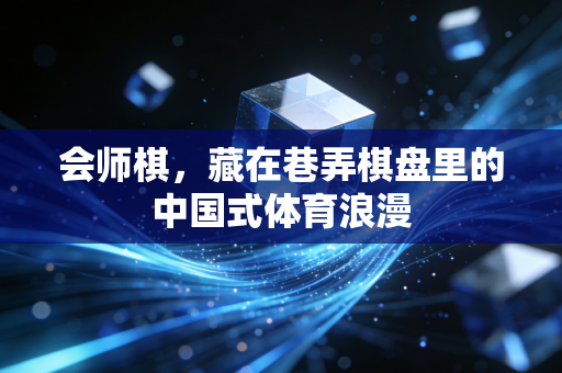 会师棋,藏在巷弄棋盘里的中国式体育浪漫 会师棋,藏在巷弄棋盘里的中国式体育浪漫