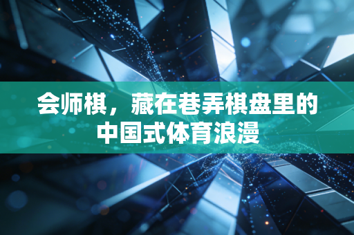 会师棋,藏在巷弄棋盘里的中国式体育浪漫 会师棋,藏在巷弄棋盘里的中国式体育浪漫