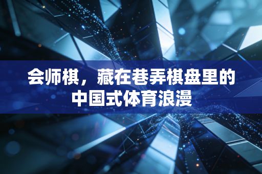 会师棋，藏在巷弄棋盘里的中国式体育浪漫