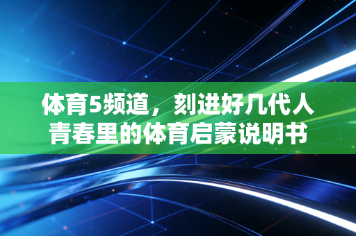 体育5频道，刻进好几代人青春里的体育启蒙说明书
