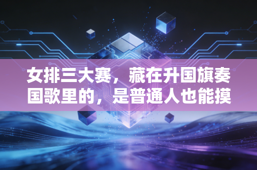 女排三大赛,藏在升国旗奏国歌里的,是普通人也能摸得到的热血 女排三大赛,藏在升国旗奏国歌里的,是普通人也能摸得到的热血