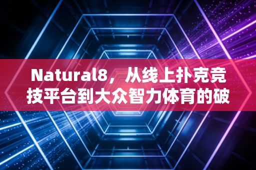 Natural8，从线上扑克竞技平台到大众智力体育的破圈样本