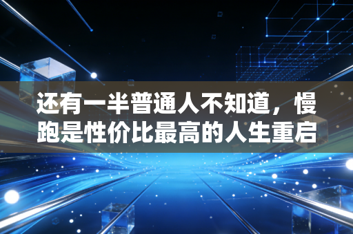 还有一半普通人不知道,慢跑是性价比最高的人生重启药 还有一半普通人不知道,慢跑是性价比最高的人生重启药