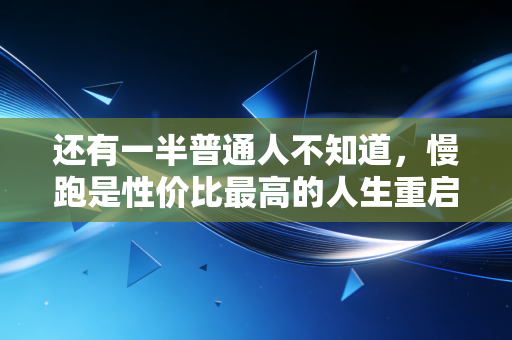 还有一半普通人不知道，慢跑是性价比最高的人生重启药