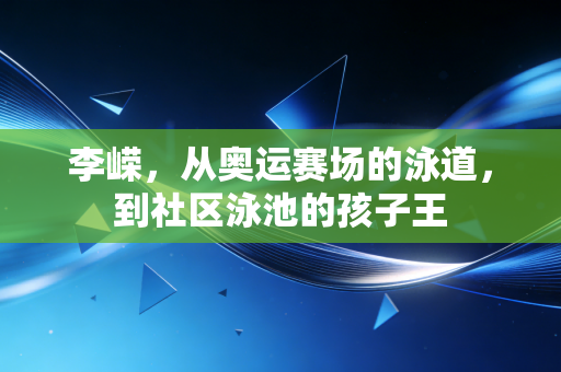 李嵘,从奥运赛场的泳道,到社区泳池的孩子王 李嵘,从奥运赛场的泳道,到社区泳池的孩子王