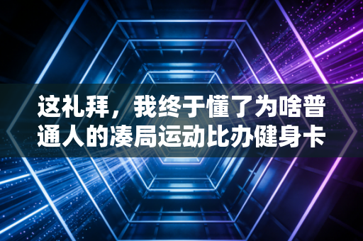 这礼拜,我终于懂了为啥普通人的凑局运动比办健身卡还上瘾 这礼拜,我终于懂了为啥普通人的凑局运动比办健身卡还上瘾