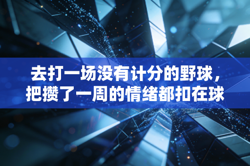 去打一场没有计分的野球,把攒了一周的情绪都扣在球场上 去打一场没有计分的野球,把攒了一周的情绪都扣在球场上