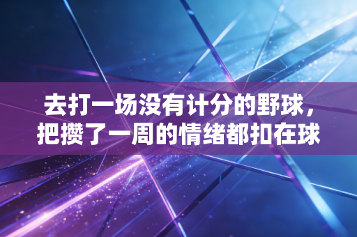 去打一场没有计分的野球，把攒了一周的情绪都扣在球场上