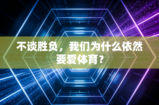 不谈胜负，我们为什么依然要爱体育？