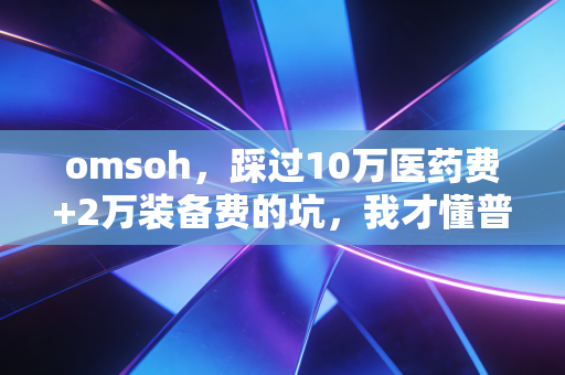 omsoh,踩过10万医药费+2万装备费的坑,我才懂普通人运动根本不用卷 omsoh,踩过10万医药费+2万装备费的坑,我才懂普通人运动根本不用卷