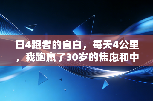 日4跑者的自白,每天4公里,我跑赢了30岁的焦虑和中度脂肪肝 日4跑者的自白,每天4公里,我跑赢了30岁的焦虑和中度脂肪肝