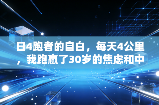日4跑者的自白,每天4公里,我跑赢了30岁的焦虑和中度脂肪肝 日4跑者的自白,每天4公里,我跑赢了30岁的焦虑和中度脂肪肝