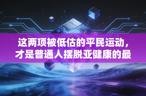 这两项被低估的平民运动，才是普通人摆脱亚健康的最优解