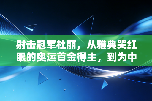 射击冠军杜丽，从雅典哭红眼的奥运首金得主，到为中国射击托底的冠军教练