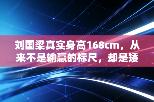 刘国梁真实身高168cm,从来不是输赢的标尺,却是矮个顶起高山的最好注脚 刘国梁真实身高168cm,从来不是输赢的标尺,却是矮个顶起高山的最好注脚
