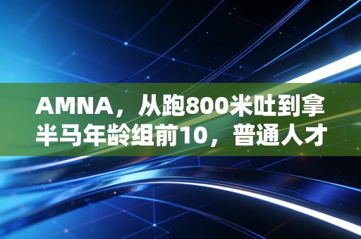 AMNA,从跑800米吐到拿半马年龄组前10,普通人才是体育世界里的大多数 AMNA,从跑800米吐到拿半马年龄组前10,普通人才是体育世界里的大多数