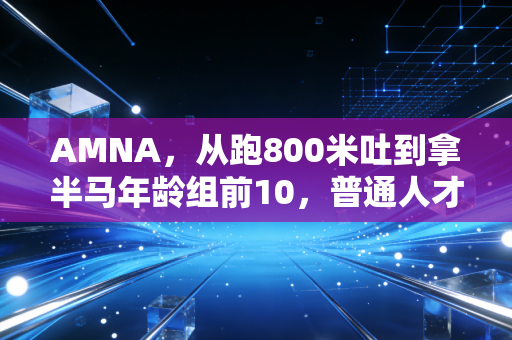 AMNA，从跑800米吐到拿半马年龄组前10，普通人才是体育世界里的大多数
