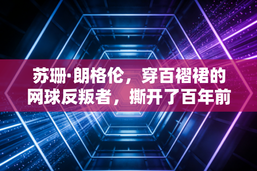 苏珊·朗格伦,穿百褶裙的网球反叛者,撕开了百年前女性运动场的遮羞布 苏珊·朗格伦,穿百褶裙的网球反叛者,撕开了百年前女性运动场的遮羞布