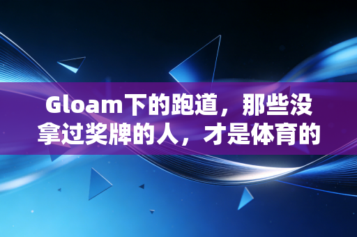 Gloam下的跑道，那些没拿过奖牌的人，才是体育的底色