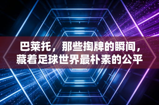 巴莱托,那些掏牌的瞬间,藏着足球世界最朴素的公平 巴莱托,那些掏牌的瞬间,藏着足球世界最朴素的公平