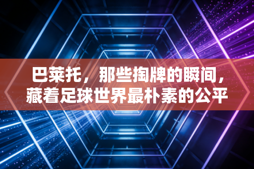 巴莱托，那些掏牌的瞬间，藏着足球世界最朴素的公平