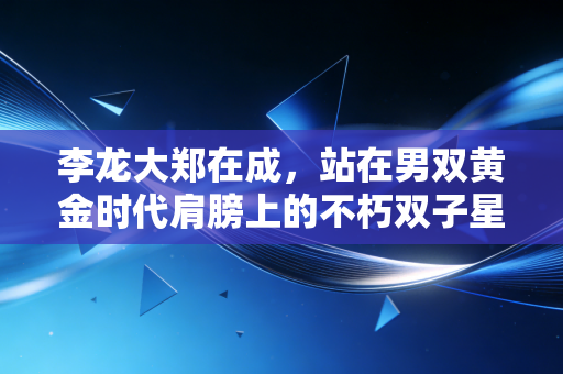 李龙大郑在成,站在男双黄金时代肩膀上的不朽双子星,是多少人羽毛球入坑的白月光 李龙大郑在成,站在男双黄金时代肩膀上的不朽双子星,是多少人羽毛球入坑的白月光