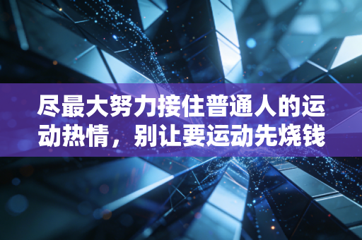 尽最大努力接住普通人的运动热情，别让要运动先烧钱的歪风伤了真心
