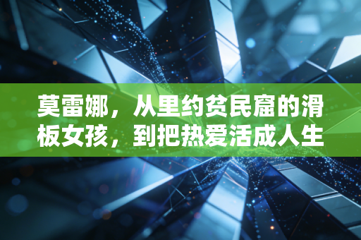 莫雷娜，从里约贫民窟的滑板女孩，到把热爱活成人生底色的奥运选手
