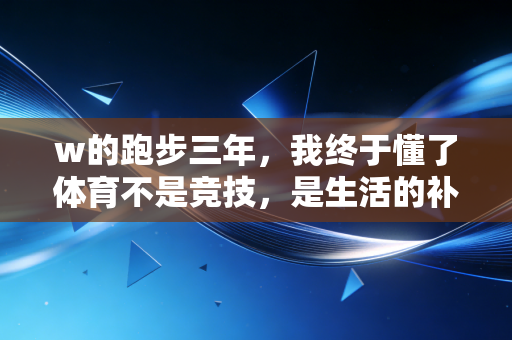 w的跑步三年，我终于懂了体育不是竞技，是生活的补丁