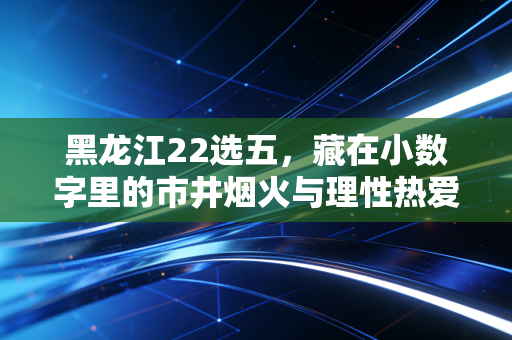 黑龙江22选五，藏在小数字里的市井烟火与理性热爱