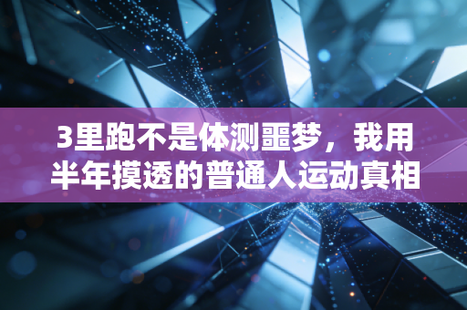 3里跑不是体测噩梦，我用半年摸透的普通人运动真相