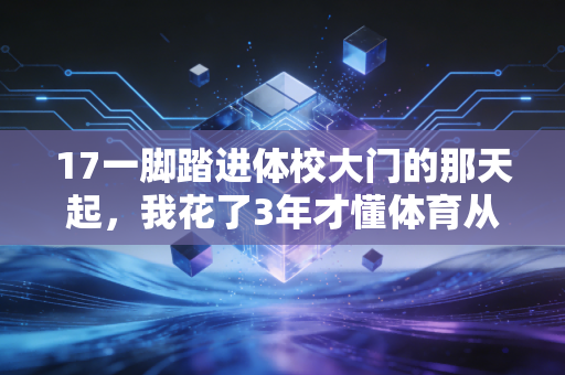 17一脚踏进体校大门的那天起,我花了3年才懂体育从来不是差生的退路 17一脚踏进体校大门的那天起,我花了3年才懂体育从来不是差生的退路