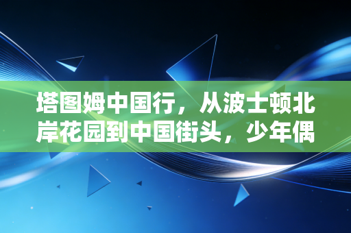 塔图姆中国行，从波士顿北岸花园到中国街头，少年偶像的落地与共鸣